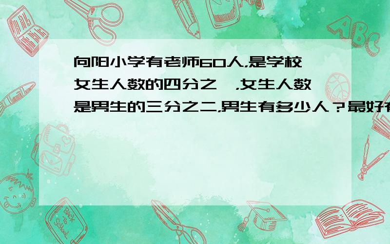 向阳小学有老师60人，是学校女生人数的四分之一，女生人数是男生的三分之二，男生有多少人？最好有个图，刚才忘输入题了，sorry...