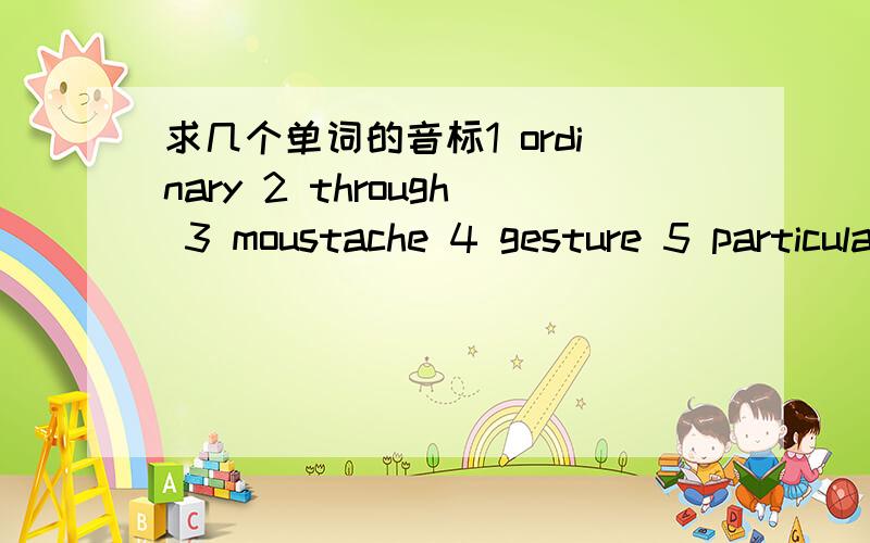 求几个单词的音标1 ordinary 2 through 3 moustache 4 gesture 5 particular