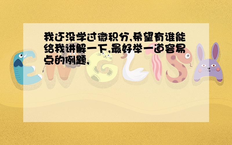 我还没学过微积分,希望有谁能给我讲解一下,最好举一道容易点的例题,