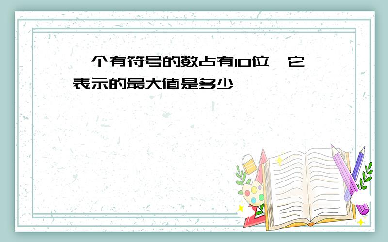 一个有符号的数占有10位,它表示的最大值是多少