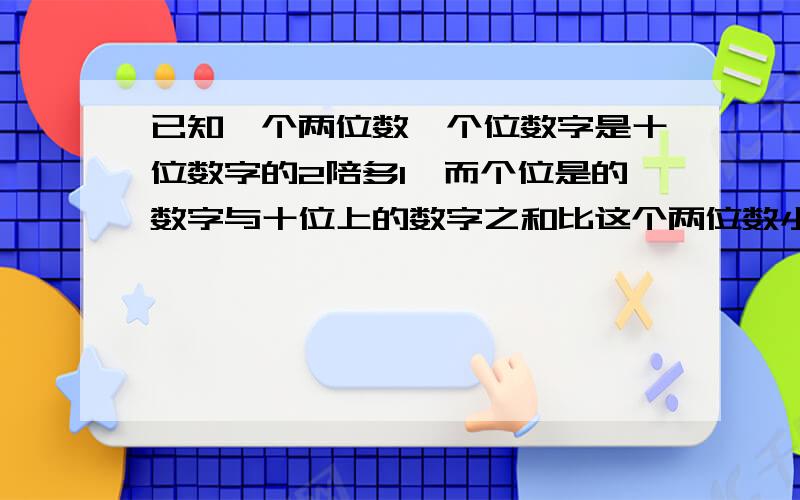 已知一个两位数,个位数字是十位数字的2陪多1,而个位是的数字与十位上的数字之和比这个两位数小18求这个数