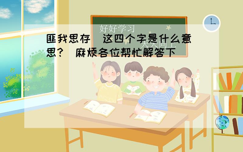 匪我思存  这四个字是什么意思?  麻烦各位帮忙解答下