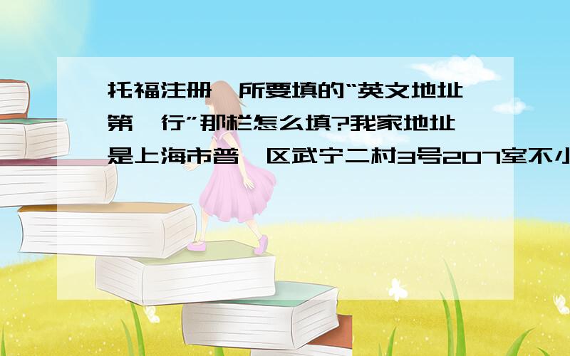 托福注册,所要填的“英文地址第一行”那栏怎么填?我家地址是上海市普陀区武宁二村3号207室不小的怎么写俄