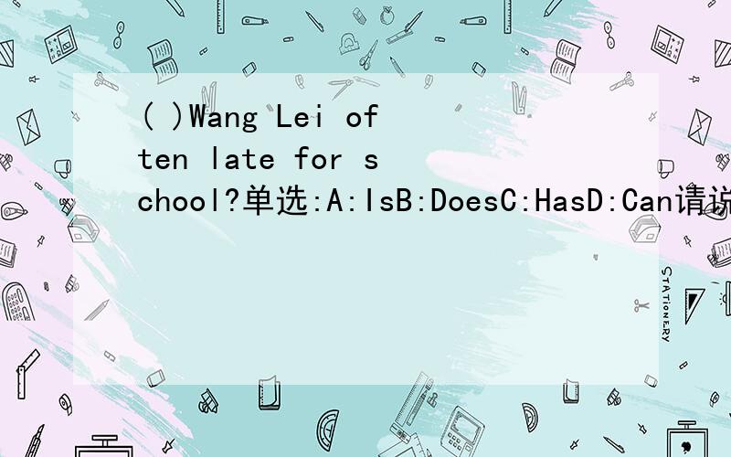 ( )Wang Lei often late for school?单选:A:IsB:DoesC:HasD:Can请说明理由 请说明理由请说明理由请说明理由请说明理由请说明理由请说明理由请说明理由请说明理由请说明理由请说明理由请说明理由请说