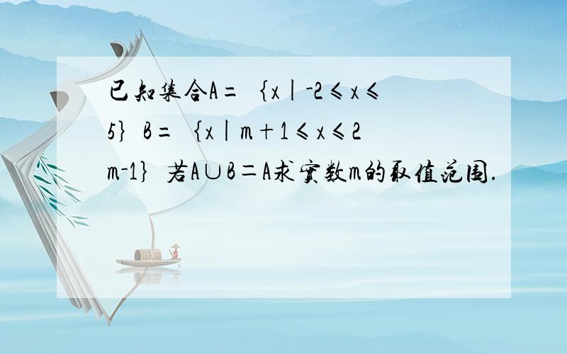 已知集合A=｛x|-2≤x≤5｝B=｛x|m+1≤x≤2m-1｝若A∪B＝A求实数m的取值范围.