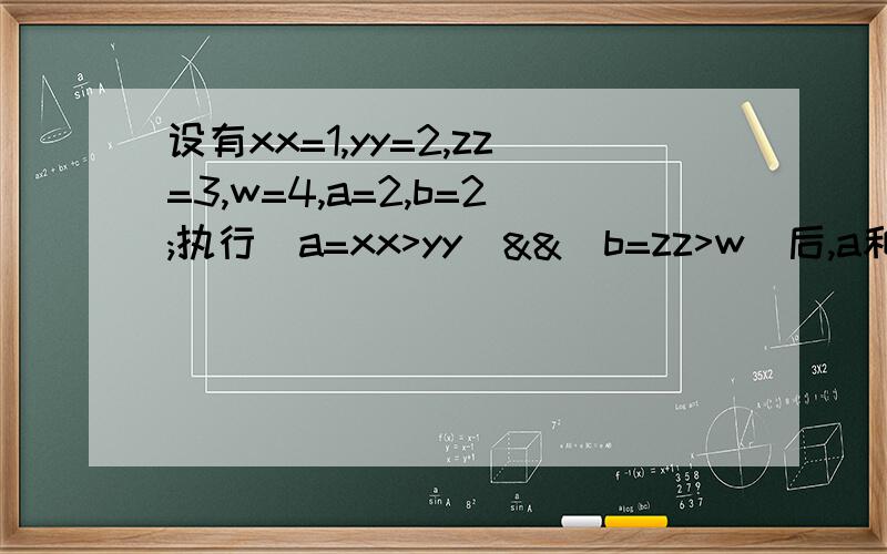 设有xx=1,yy=2,zz=3,w=4,a=2,b=2;执行(a=xx>yy)&&(b=zz>w)后,a和b的值为?