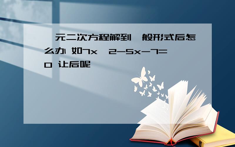 一元二次方程解到一般形式后怎么办 如7x^2-5x-7=0 让后呢