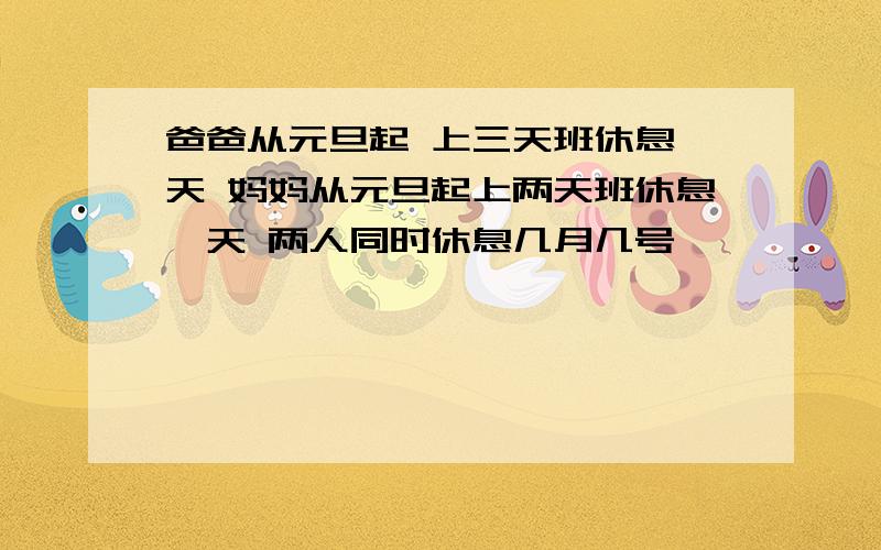 爸爸从元旦起 上三天班休息一天 妈妈从元旦起上两天班休息一天 两人同时休息几月几号