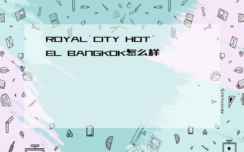 ROYAL CITY HOTEL BANGKOK怎么样
