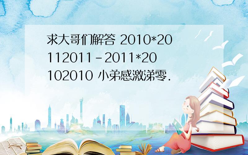 求大哥们解答 2010*20112011-2011*20102010 小弟感激涕零.