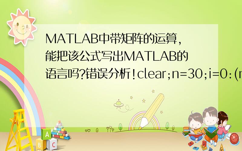 MATLAB中带矩阵的运算,能把该公式写出MATLAB的语言吗?错误分析!clear;n=30;i=0:(n-1);L=100;P=sum(((-1).^n)*[n-1;i].*((1-i.*R./n).^n));plot(R,P);xlabel('R');ylabel('P');这么写为什么会有这个错误Error using =