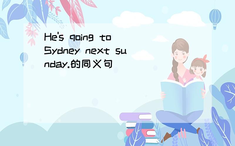 He's qoing to Sydney next sunday.的同义句