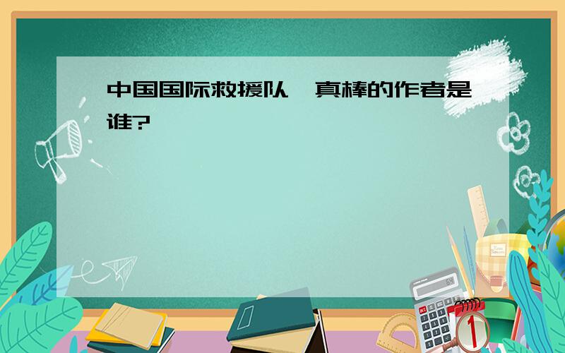 中国国际救援队,真棒的作者是谁?