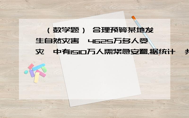 ↓（数学题） 合理预算某地发生自然灾害,4625万多人受灾,中有1510万人需紧急安置.据统计,共捐751.97亿元,其中某省捐赠97.3亿元.活动板房和帐篷可作为紧急安置的临时住所.如果活动板房和帐