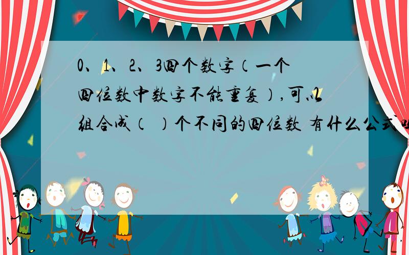 0、1、2、3四个数字（一个四位数中数字不能重复）,可以组合成（ ）个不同的四位数 有什么公式吗?