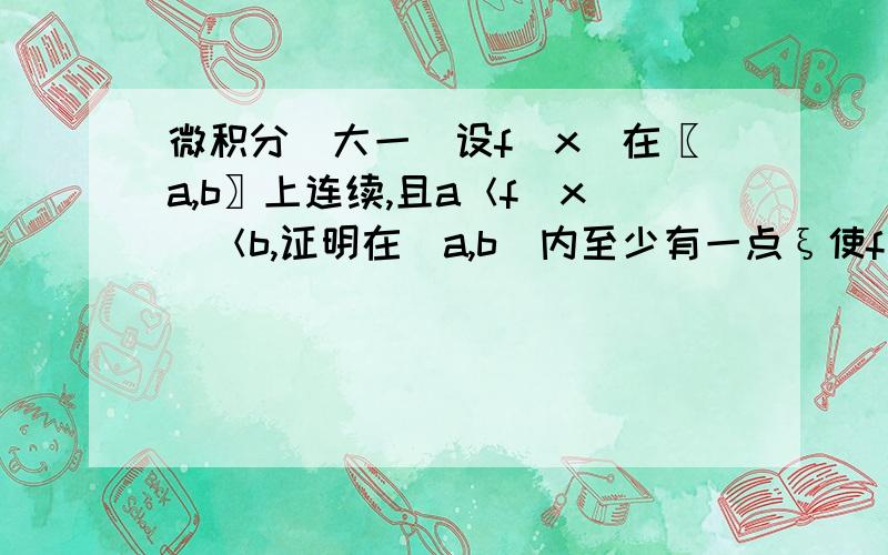 微积分（大一）设f（x）在〖a,b〗上连续,且a＜f（x）＜b,证明在（a,b）内至少有一点ξ使f（ξ）＝ξ.