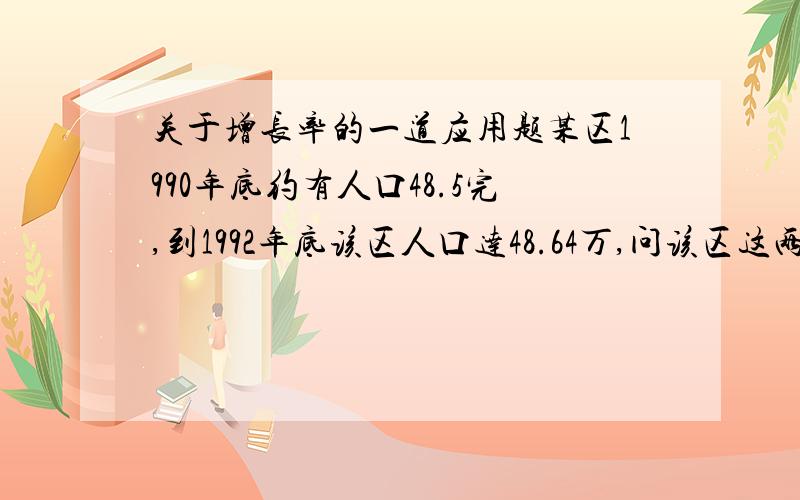 关于增长率的一道应用题某区1990年底约有人口48.5完,到1992年底该区人口达48.64万,问该区这两年人口的年增长率是否控制在1.5‰以下