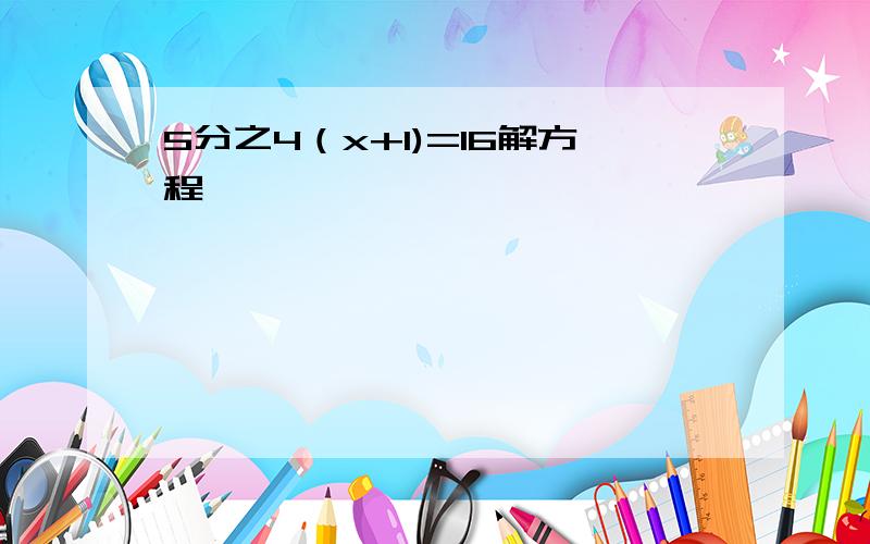 5分之4（x+1)=16解方程