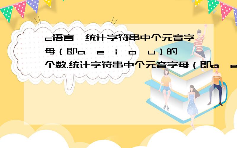 c语言,统计字符串中个元音字母（即a、e、i、o、u）的个数.统计字符串中个元音字母（即a、e、i、o、u）的个数void fun (char *s ,int num[5] ){int k ,i = 5 ;for (k=0 ; k=0)num[i] ++;}}提问：1、里面的‘k’、