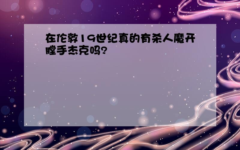 在伦敦19世纪真的有杀人魔开膛手杰克吗?