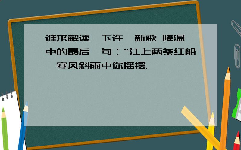 谁来解读一下许嵩新歌 降温 中的最后一句：“江上两条红船,寒风斜雨中你摇摆.