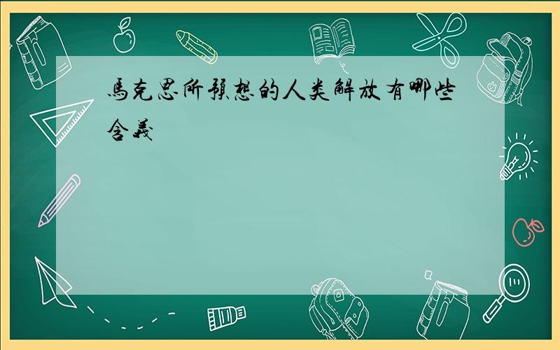 马克思所预想的人类解放有哪些含义