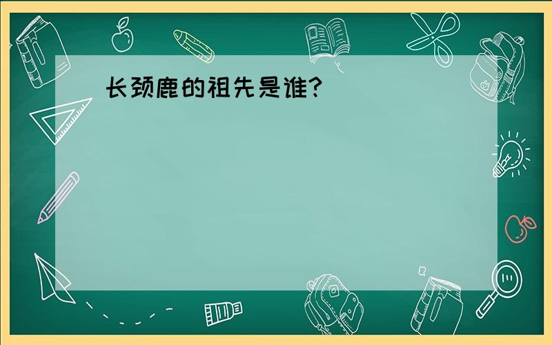 长颈鹿的祖先是谁?