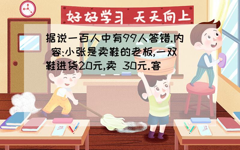 据说一百人中有99人答错.内 容:小张是卖鞋的老板,一双鞋进货20元,卖 30元.客