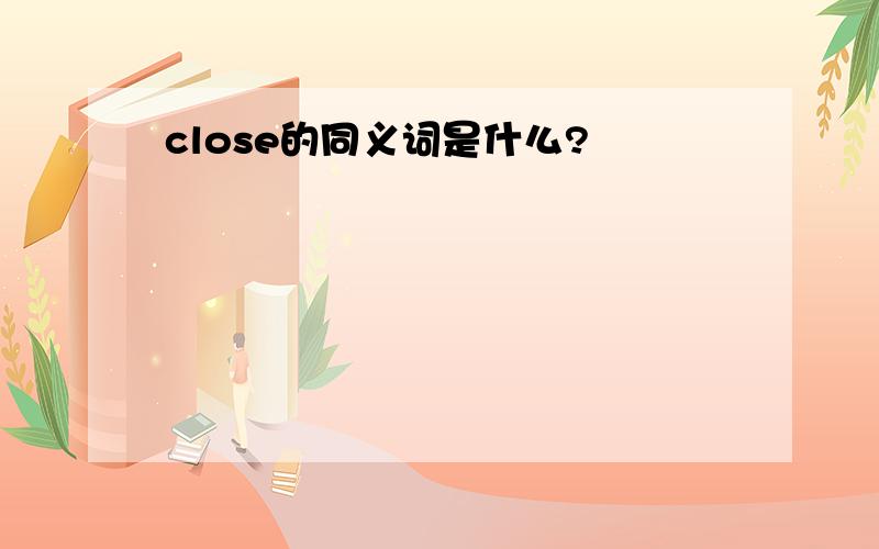 close的同义词是什么?