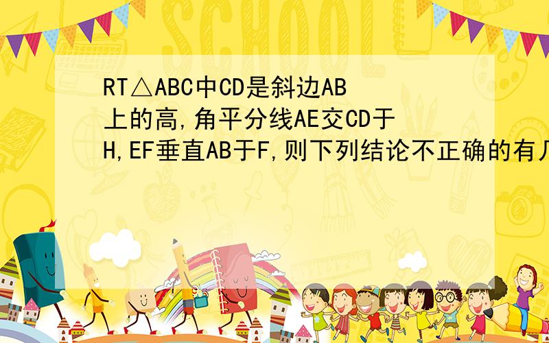 RT△ABC中CD是斜边AB上的高,角平分线AE交CD于H,EF垂直AB于F,则下列结论不正确的有几个?①∠ACD=∠B②CH=CE=EF③AC=AF④CH=HD⑤BE=CHA、1    B、2   C、3   D、4 每一个都要稍微详细一点的过程  谢了