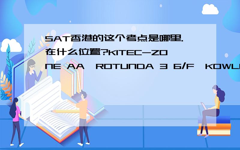 SAT香港的这个考点是哪里.在什么位置?KITEC-ZONE AA,ROTUNDA 3 6/F,KOWLOON BAY INTL TRADE+EXHIBITION CTR,1 TRADEMART DR KOWLOON,HONGKONG 00000