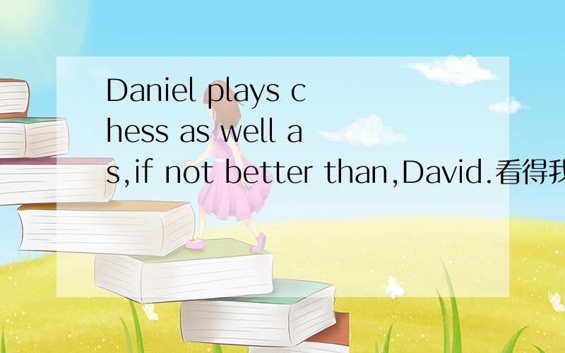 Daniel plays chess as well as,if not better than,David.看得我一头雾水!