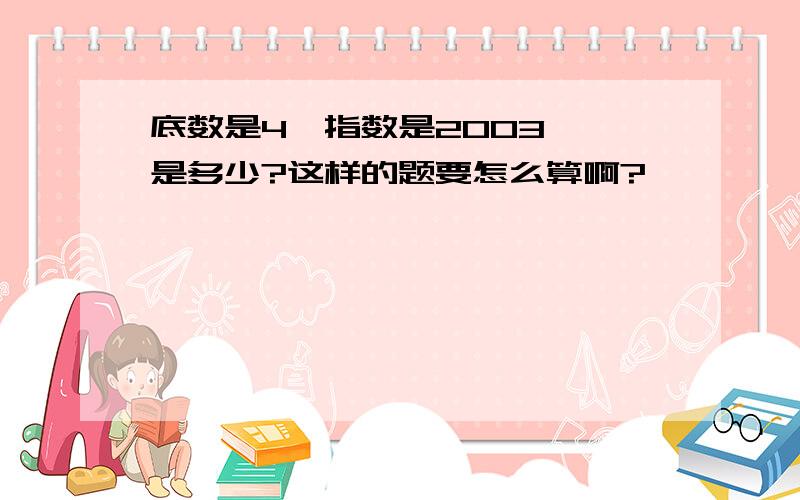 底数是4、指数是2003、幂是多少?这样的题要怎么算啊?