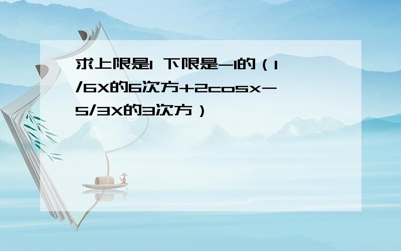 求上限是1 下限是-1的（1/6X的6次方+2cosx-5/3X的3次方）