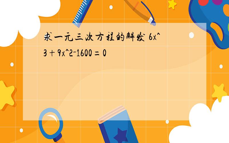 求一元三次方程的解发 6x^3+9x^2-1600=0