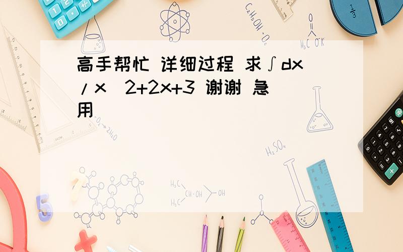 高手帮忙 详细过程 求∫dx/x^2+2x+3 谢谢 急用