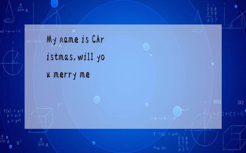 My name is Christmas,will you merry me