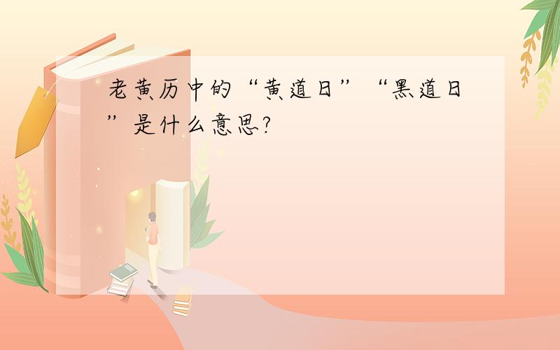 老黄历中的“黄道日”“黑道日”是什么意思?