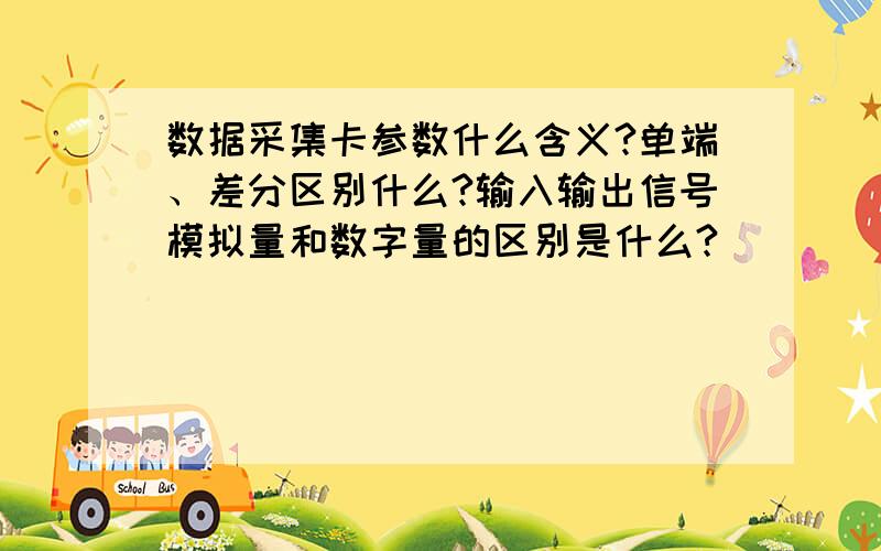 数据采集卡参数什么含义?单端、差分区别什么?输入输出信号模拟量和数字量的区别是什么?