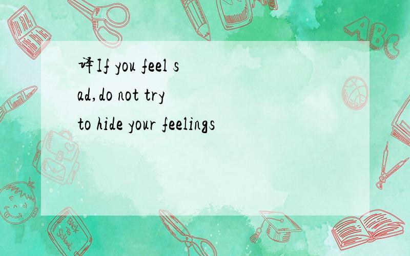 译If you feel sad,do not try to hide your feelings