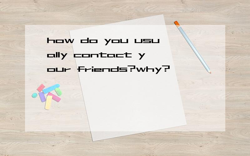 how do you usually contact your friends?why?