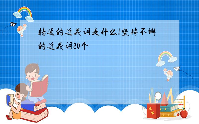 转述的近义词是什么!坚持不懈的近义词20个