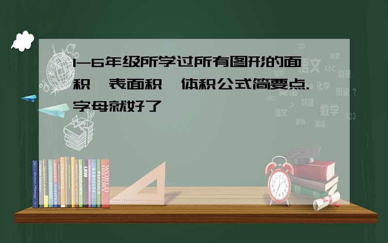 1-6年级所学过所有图形的面积、表面积、体积公式简要点.字母就好了