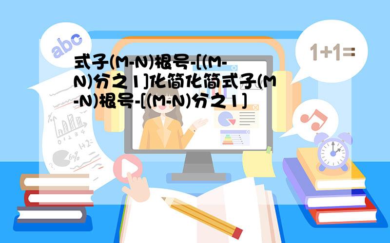 式子(M-N)根号-[(M-N)分之1]化简化简式子(M-N)根号-[(M-N)分之1]