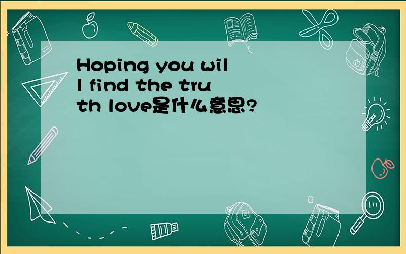 Hoping you will find the truth love是什么意思?