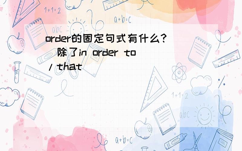 order的固定句式有什么?（除了in order to/that)