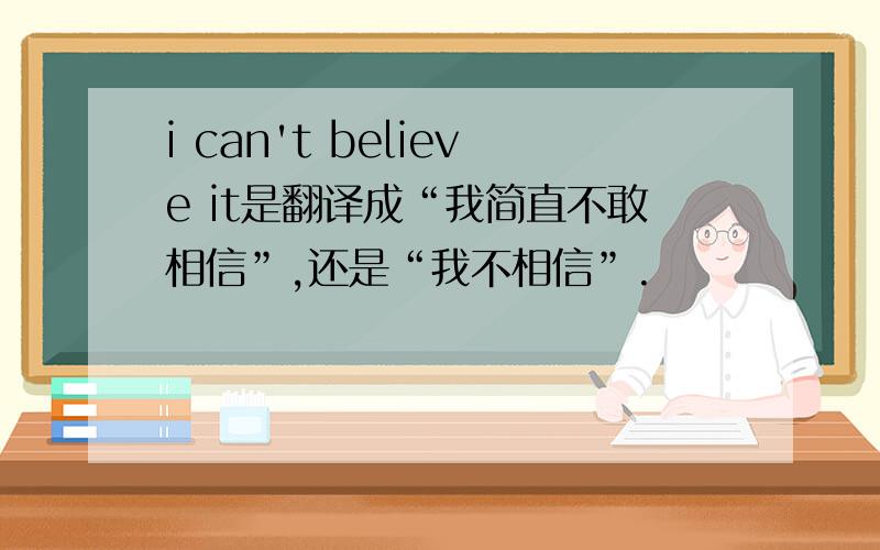 i can't believe it是翻译成“我简直不敢相信”,还是“我不相信”.