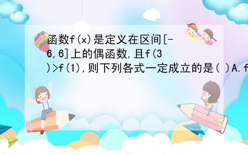 函数f(x)是定义在区间[-6,6]上的偶函数,且f(3)>f(1),则下列各式一定成立的是( )A.f(0)f(2) C.f(-1)f(0)