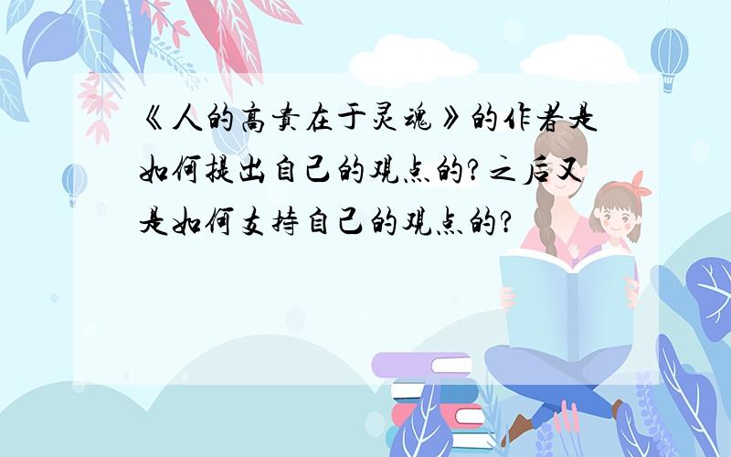 《人的高贵在于灵魂》的作者是如何提出自己的观点的?之后又是如何支持自己的观点的?