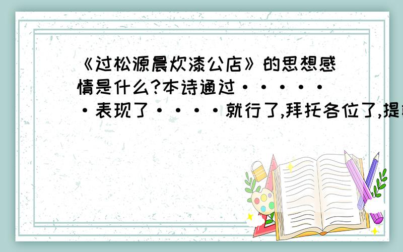 《过松源晨炊漆公店》的思想感情是什么?本诗通过······表现了····就行了,拜托各位了,提前谢了